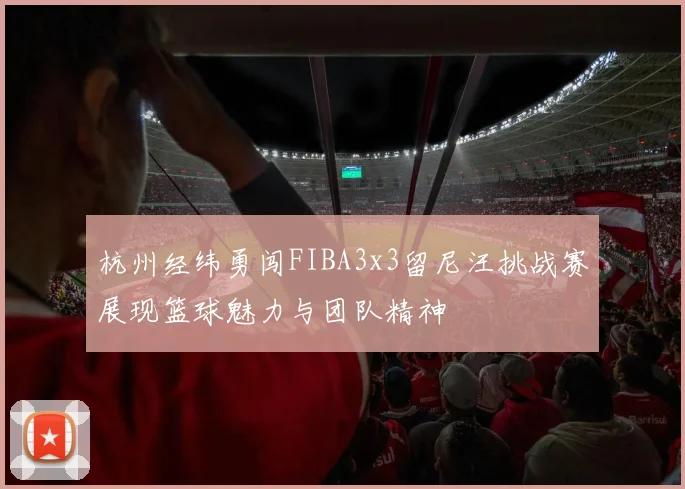 杭州经纬勇闯FIBA3x3留尼汪挑战赛展现篮球魅力与团队精神