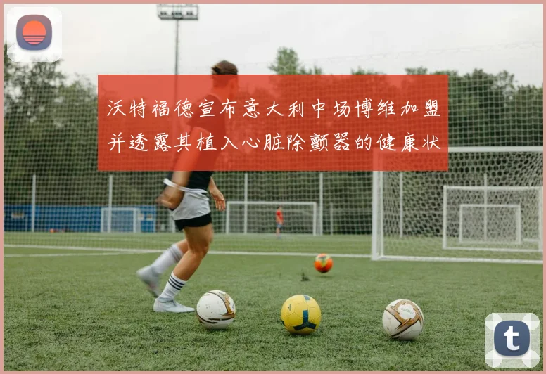 沃特福德宣布意大利中场博维加盟并透露其植入心脏除颤器的健康状况