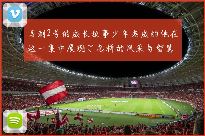 马刺2号的成长故事少年老成的他在这一集中展现了怎样的风采与智慧