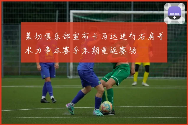 莱切俱乐部宣布卡马达进行右肩手术力争本赛季末期重返赛场