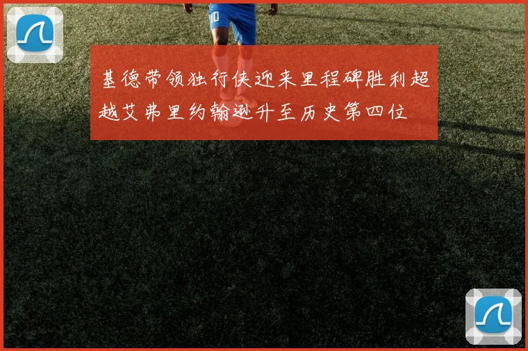 基德带领独行侠迎来里程碑胜利超越艾弗里约翰逊升至历史第四位
