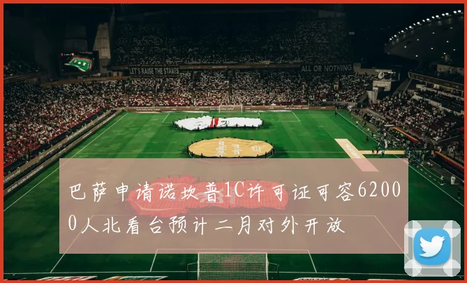 巴萨申请诺坎普1C许可证可容62000人北看台预计二月对外开放