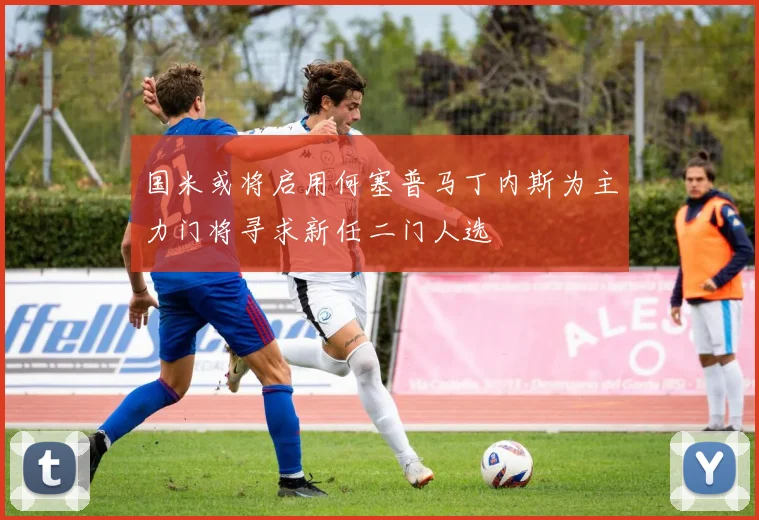 国米或将启用何塞普马丁内斯为主力门将寻求新任二门人选