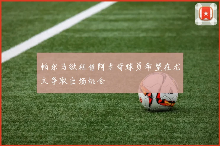 帕尔马欲租借阿季奇球员希望在尤文争取出场机会