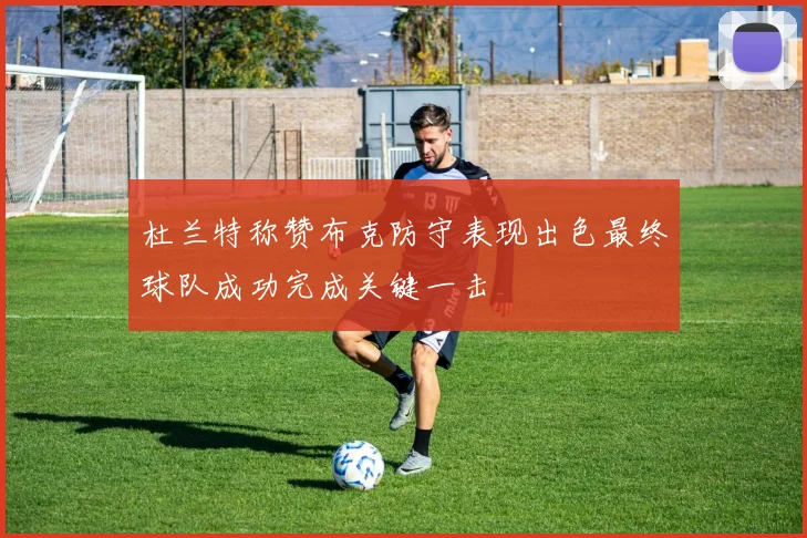 杜兰特称赞布克防守表现出色最终球队成功完成关键一击