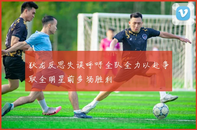 狄龙反思失误呼吁全队全力以赴争取全明星前多场胜利