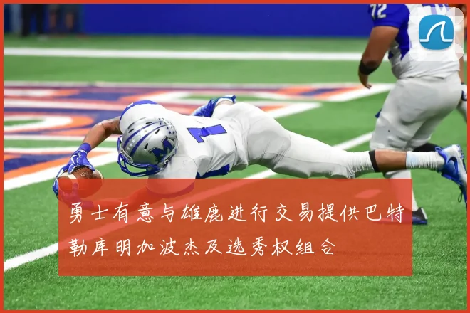勇士有意与雄鹿进行交易提供巴特勒库明加波杰及选秀权组合