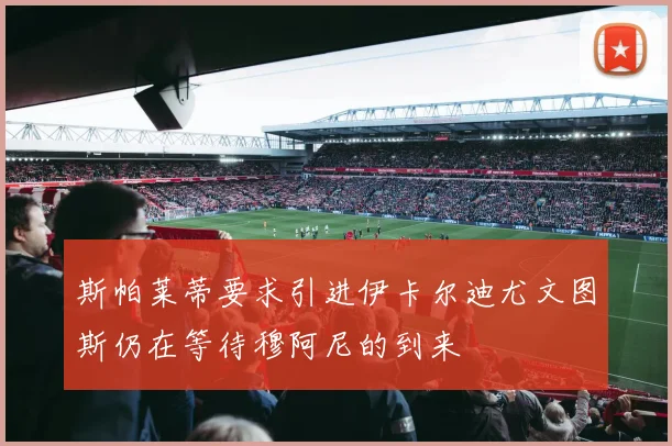 斯帕莱蒂要求引进伊卡尔迪尤文图斯仍在等待穆阿尼的到来